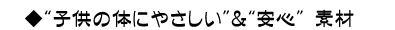 子供の体にやさしい＆安心素材